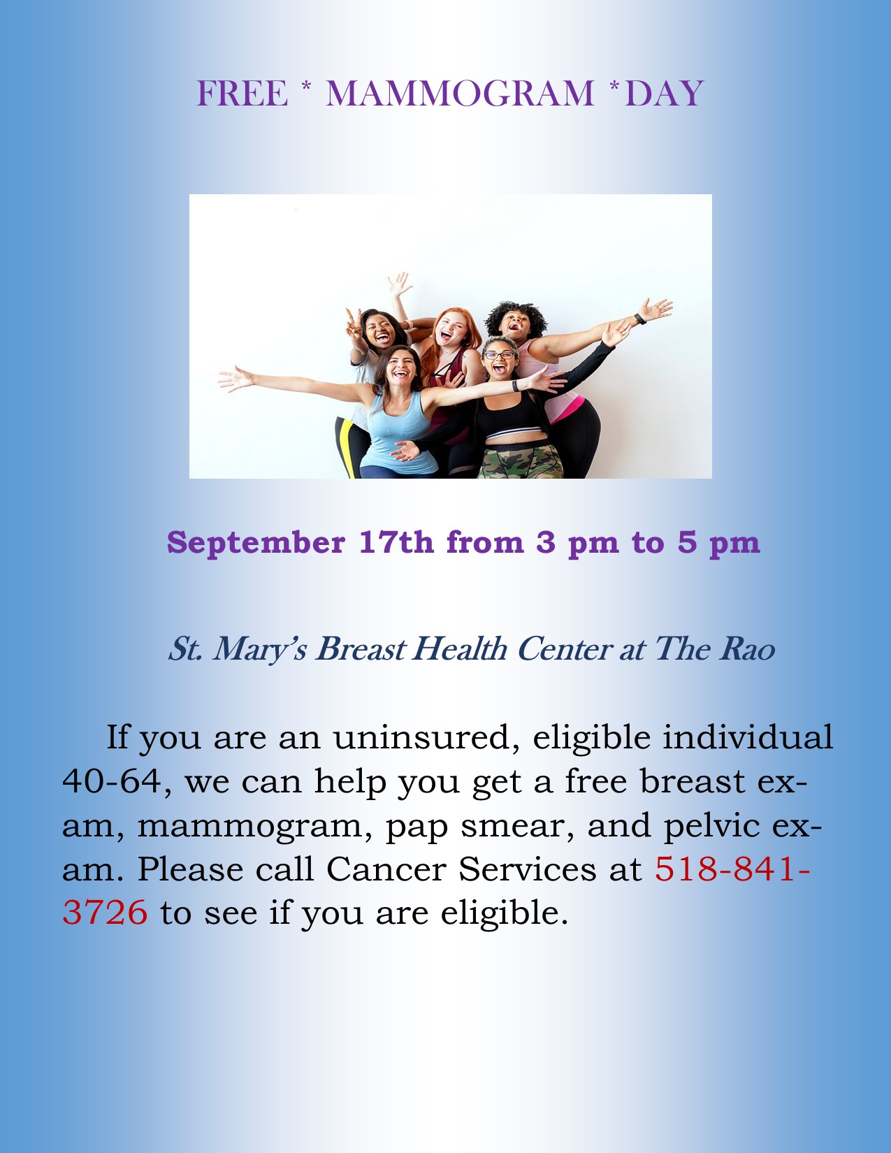 Free Mammogram Day - If you are an uninsured, eligible individual 40-64, we can help you get a free breast ex- am, mammogram, pap smear, and pelvic exam. Please call Cancer Services at 518-841-3726 to see if you are eligible.