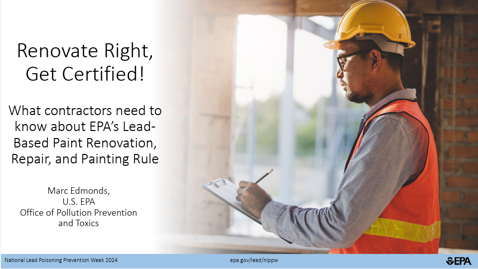 enovate Right, Get Certified! What contractors need to know about EPA's Lead- Based Paint Renovation, Repair, and Painting Rule Marc Edmonds, U.S. EPA Office of Pollution Prevention and Toxics