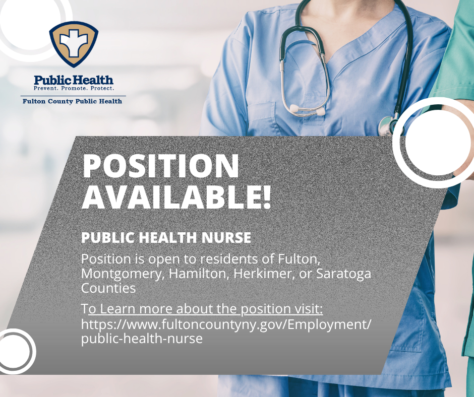POSITION AVAILABLE! PUBLIC HEALTH NURSE Position is open to residents of Fulton, Montgomery, Hamilton, Herkimer, or Saratoga Counties To Learn more about the position visit: https://www.fultoncountyny.gov/Employment/ public-health-nurse