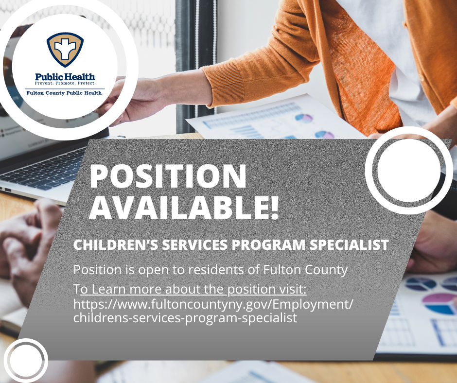 CHILDREN'S SERVICES PROGRAM SPECIALIST Position is open to residents of Fulton County To Learn more about the position visit: https://www.fultoncountyny.gov/Employment/ childrens-services-program-specialist