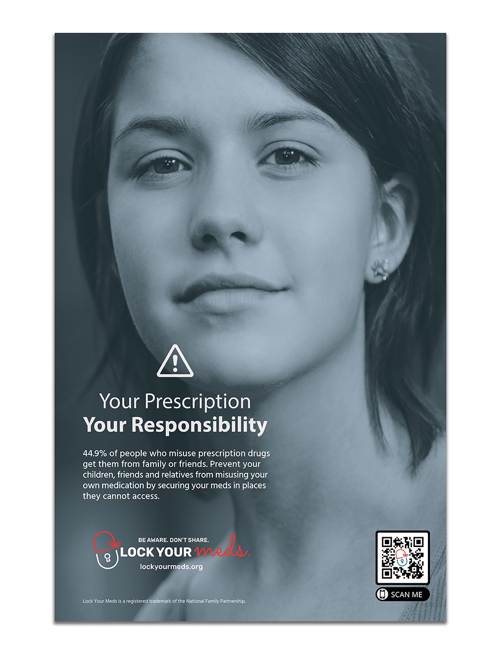 Your Prescription, Your Responsibility. 44.9% of people who misuse prescription drugs get them from family or friends. Prevent your children, friends and relatives from misusing your own medication by securing your meds in places they cannot access. BE AWARE. DON'T SHARE. lockyourmeds.org