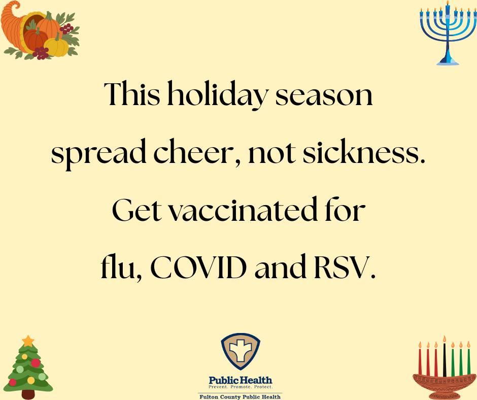 This holiday season spread cheer, not sickness. Get vaccinated for flu, COVID and RSV.
