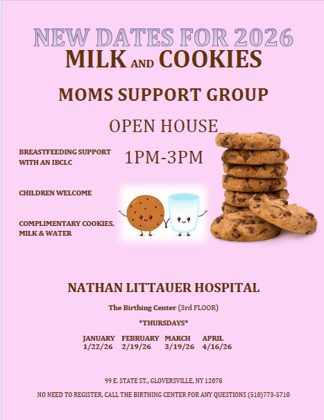 MILK AND COOKIES MOMS SUPPORT GROUP OPEN HOUSE 4PM-6PM AT THE BIRTHING CENTER AT NATHAN LITTAUER HOSPITAL 3rd Floor. THURSDAYS 2/19/26, 3/19/26 and 4/16/26. BREASTFEEDING SUPPORT WITH AN IBCLC. CHILDREN WELCOME. COMPLIMENTARY COOKIES, MILK & WATER. NO NEED TO REGISTER, CALL THE BIRTHING CENTER FOR ANY QUESTIONS (518)773-5710