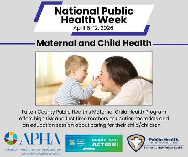 National Public Health Week April 6-12, 2026 Maternal and Child Health. Fulton County Public Health's Maternal Child Health Program offers high risk and first time mothers education materials and an education session about caring for their child/children.