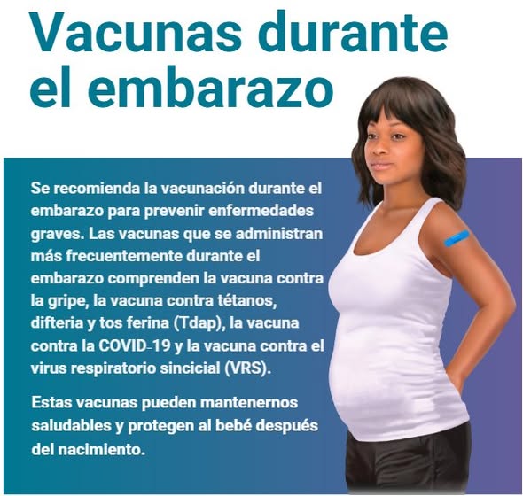 Vacunas durante el embarazo. Se recomienda la vacunación durante el embarazo para prevenir enfermedades graves. Las vacunas que se administran más frecuentemente durante el embarazo comprenden la vacuna contra la gripe, la vacuna contra tétanos, difteria y tos ferina (Tdap), la vacuna contra la COVID-19 y la vacuna contra el virus respiratorio sincicial (VRS). Estas vacunas pueden mantenernos saludables y protegen al bebé después del nacimiento.