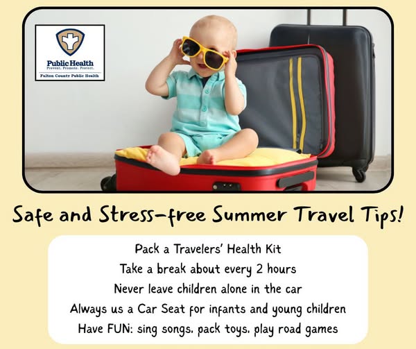 Safe and Stress-free Summer Travel Tips! Pack a Travelers' Health Kit. Take a break about every 2 hours. Never leave children alone in the car. Always us a Car Seat for infants and young children. Have FUN: sing songs. pack toys, play road games.