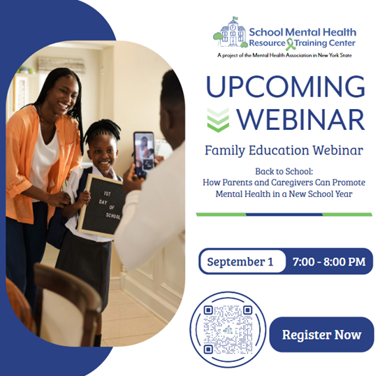 UPCOMING WEBINAR, Family Education Webinar, Back to School: How Parents and Caregivers Can Promote Mental Health in a New School Year, September 1 7:00 - 8:00 PM, Register Now.