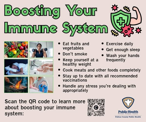 Boosting Your Immune System, Eat fruits and vegetables, Don’t smoke, Keep yourself at a healthy weight, Cook meats and other foods completely, Stay up to date with all recommended vaccinations, Handle any stress you’re dealing with appropriately, Exercise daily, Get enough sleep, Wash your hands frequently.