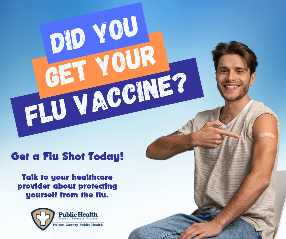 DID YOU GET YOUR FLU VACCINE? Get a Flu Shot Today! Talk to your healthcare provider about protecting yourself from the flu.